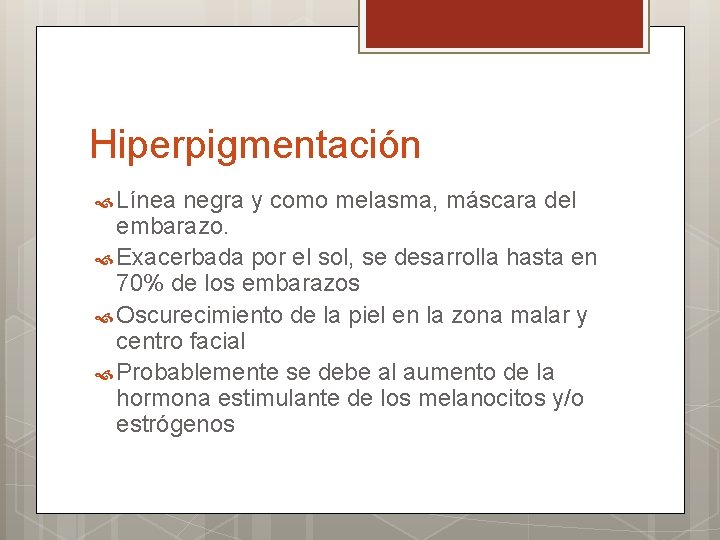 Hiperpigmentación Línea negra y como melasma, máscara del embarazo. Exacerbada por el sol, se