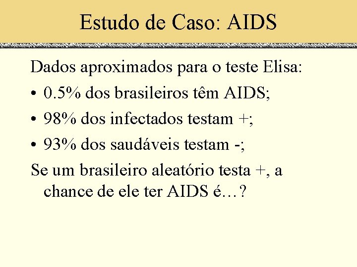 Estudo de Caso: AIDS Dados aproximados para o teste Elisa: • 0. 5% dos