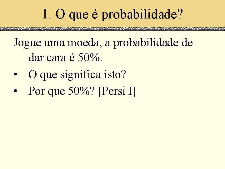 1. O que é probabilidade? Jogue uma moeda, a probabilidade de dar cara é