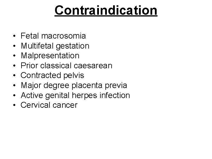 Contraindication • • Fetal macrosomia Multifetal gestation Malpresentation Prior classical caesarean Contracted pelvis Major