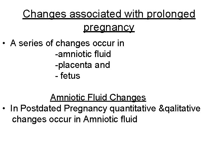 Changes associated with prolonged pregnancy • A series of changes occur in -amniotic fluid