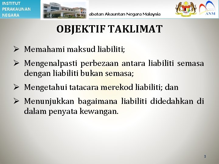 INSTITUT PERAKAUNAN NEGARA OBJEKTIF TAKLIMAT Ø Memahami maksud liabiliti; Ø Mengenalpasti perbezaan antara liabiliti