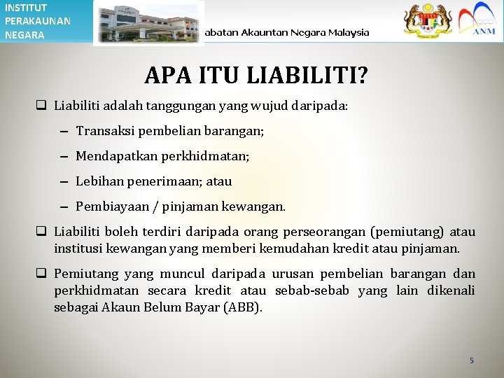 INSTITUT PERAKAUNAN NEGARA APA ITU LIABILITI? q Liabiliti adalah tanggungan yang wujud daripada: –