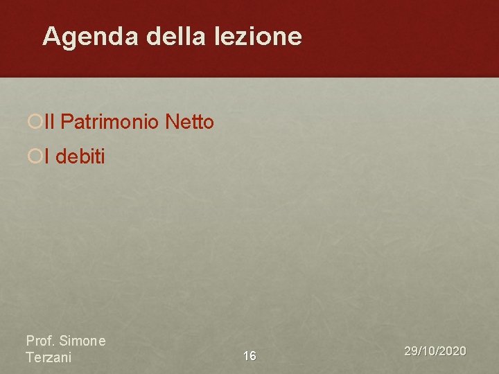 Agenda della lezione ¡Il Patrimonio Netto ¡I debiti Prof. Simone Terzani 16 29/10/2020 Agenda della lezione ¡Il Patrimonio Netto ¡I debiti Prof. Simone Terzani 16 29/10/2020