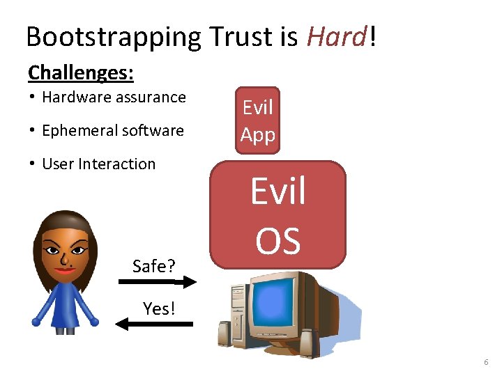 Bootstrapping Trust is Hard! Challenges: • Hardware assurance • Ephemeral software • User Interaction