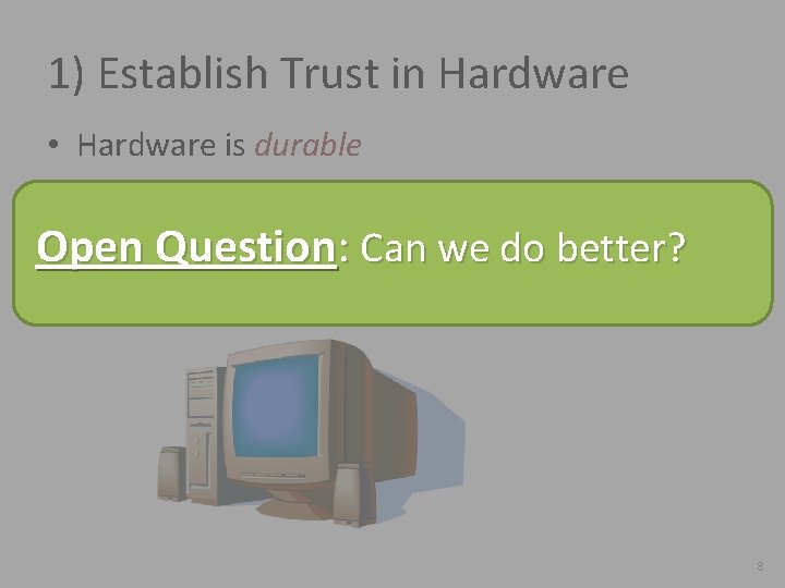 1) Establish Trust in Hardware • Hardware is durable • Establish trust via: –