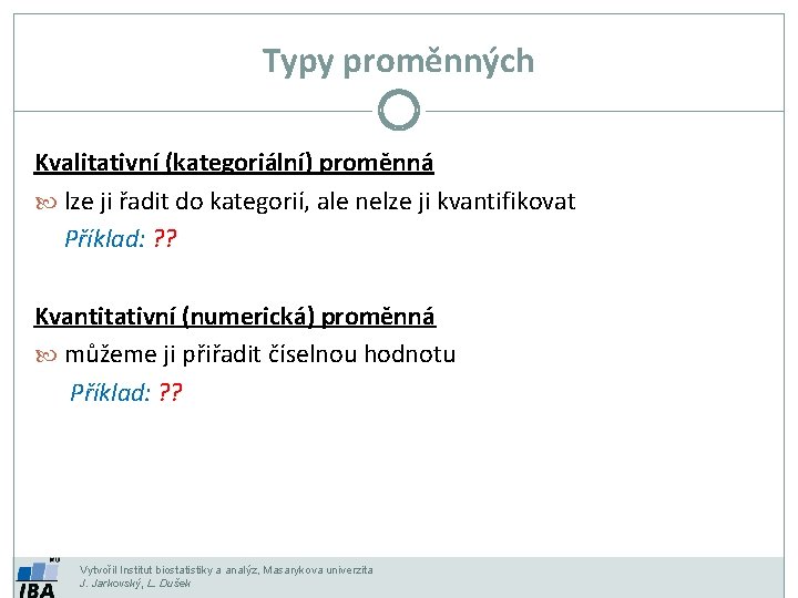 Typy proměnných Kvalitativní (kategoriální) proměnná lze ji řadit do kategorií, ale nelze ji kvantifikovat