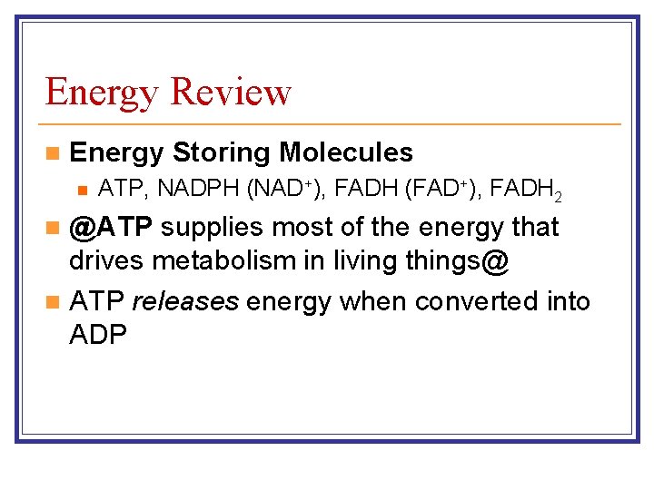 Energy Review n Energy Storing Molecules n ATP, NADPH (NAD+), FADH (FAD+), FADH 2