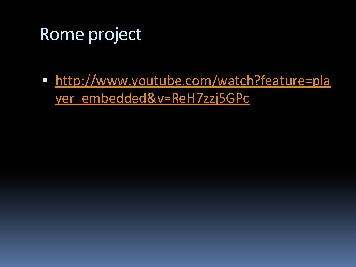 Rome project http: //www. youtube. com/watch? feature=pla yer_embedded&v=Re. H 7 zzj 5 GPc 