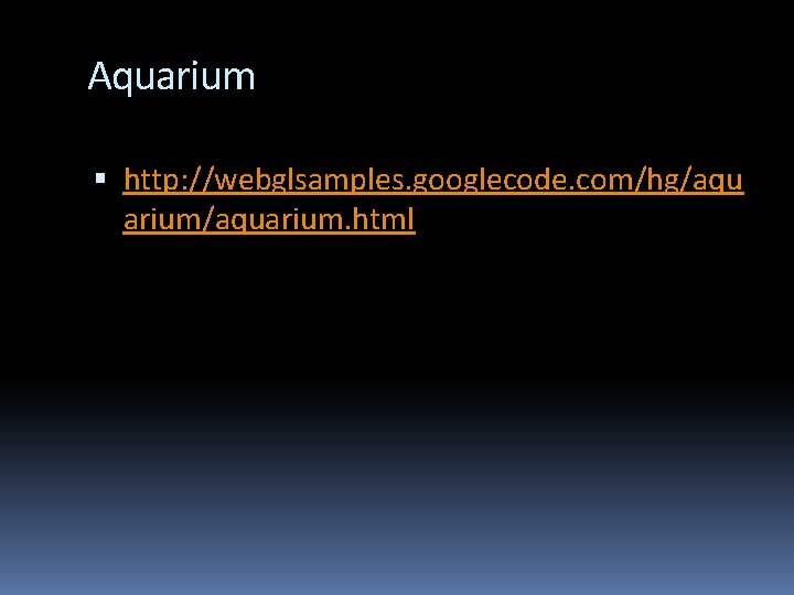 Aquarium http: //webglsamples. googlecode. com/hg/aqu arium/aquarium. html Aquarium http: //webglsamples. googlecode. com/hg/aqu arium/aquarium. html