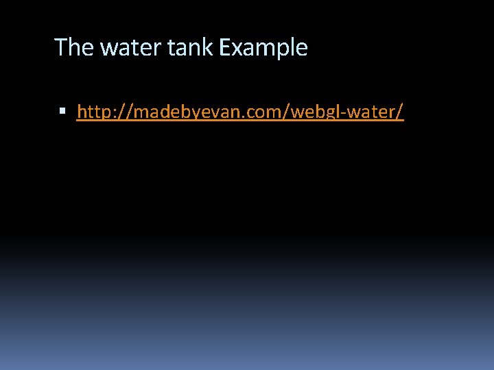 The water tank Example http: //madebyevan. com/webgl-water/ The water tank Example http: //madebyevan. com/webgl-water/