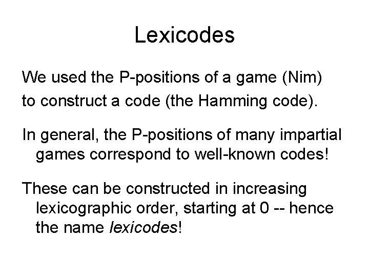 Lexicodes We used the P-positions of a game (Nim) to construct a code (the