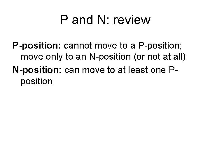P and N: review P-position: cannot move to a P-position; move only to an