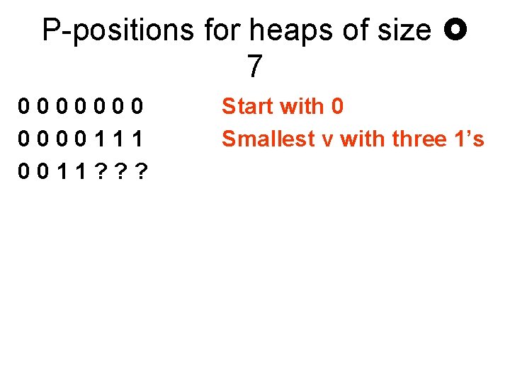 P-positions for heaps of size 7 0000000111 0011? ? ? Start with 0 Smallest