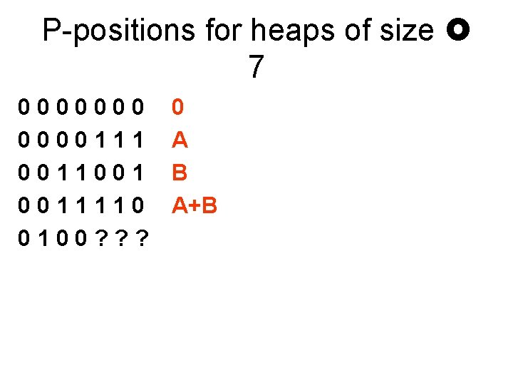 P-positions for heaps of size 7 0000000111 0011001 0011110 0100? ? ? 0 A