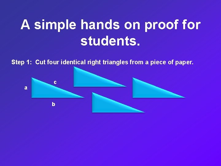 A simple hands on proof for students. Step 1: Cut four identical right triangles