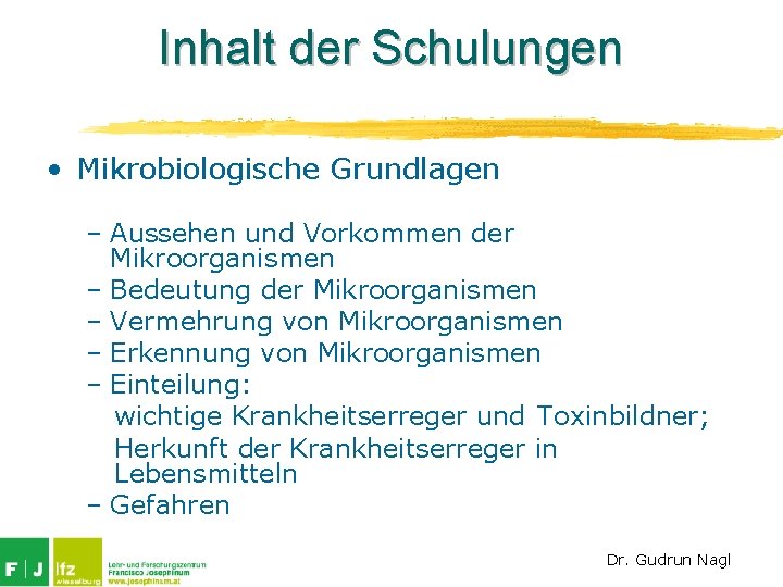 Inhalt der Schulungen • Mikrobiologische Grundlagen – Aussehen und Vorkommen der Mikroorganismen – Bedeutung