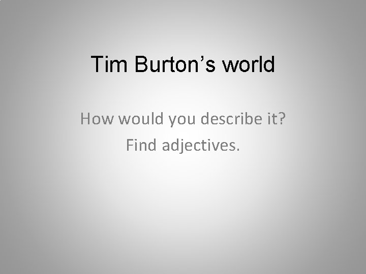 Tim Burton’s world How would you describe it? Find adjectives. 