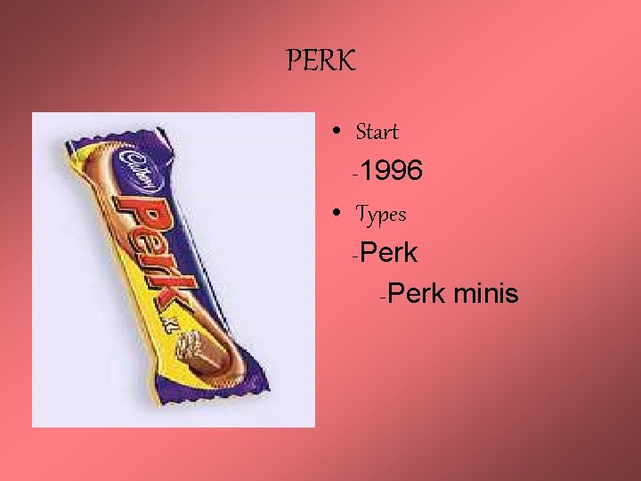 PERK • Start -1996 • Types -Perk minis 