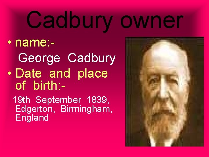 Cadbury owner • name: George Cadbury • Date and place of birth: 19 th