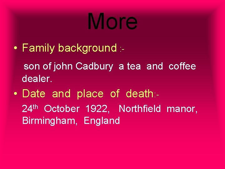 More • Family background : - son of john Cadbury a tea and coffee