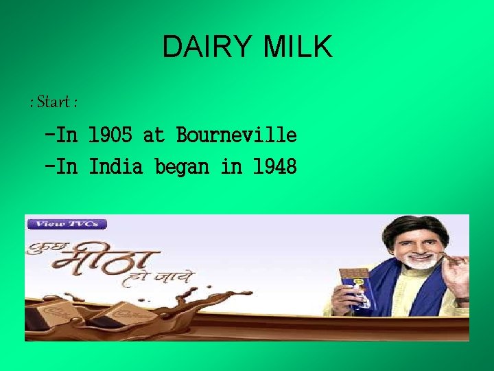 DAIRY MILK : Start : -In 1905 at Bourneville -In India began in 1948
