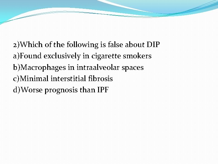 2)Which of the following is false about DIP a)Found exclusively in cigarette smokers b)Macrophages