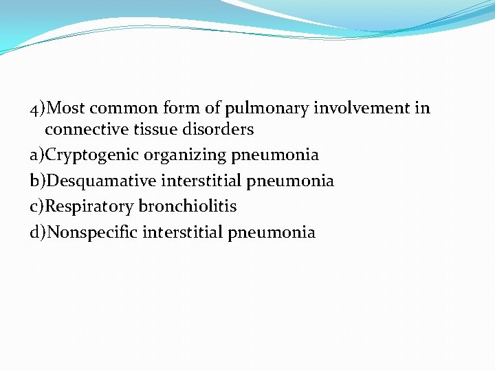 4)Most common form of pulmonary involvement in connective tissue disorders a)Cryptogenic organizing pneumonia b)Desquamative