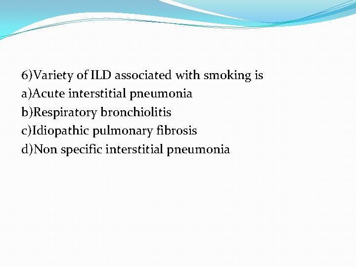 6)Variety of ILD associated with smoking is a)Acute interstitial pneumonia b)Respiratory bronchiolitis c)Idiopathic pulmonary