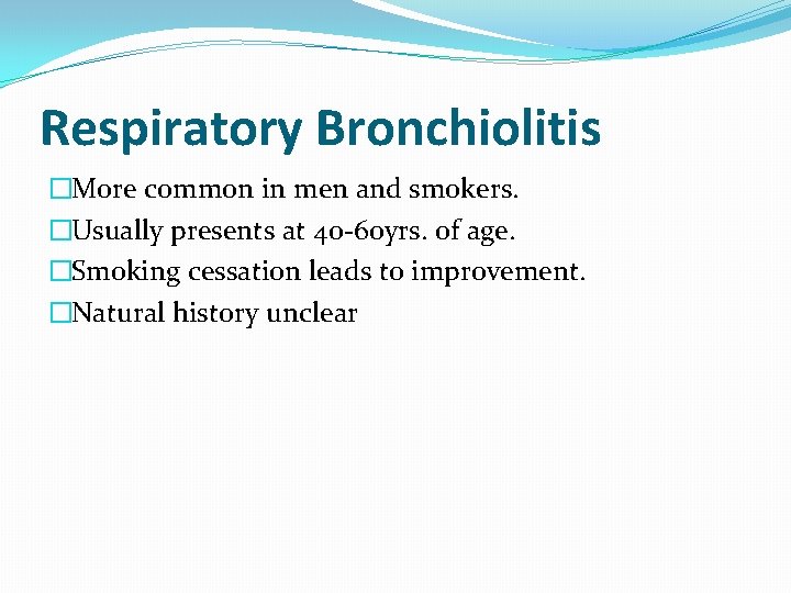Respiratory Bronchiolitis �More common in men and smokers. �Usually presents at 40 -60 yrs.