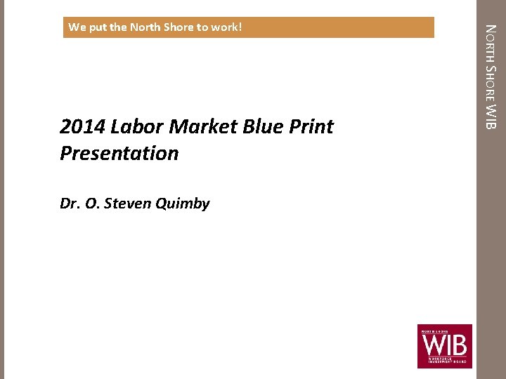 2014 Labor Market Blue Print Presentation Dr. O. Steven Quimby NORTH SHORE WIB We