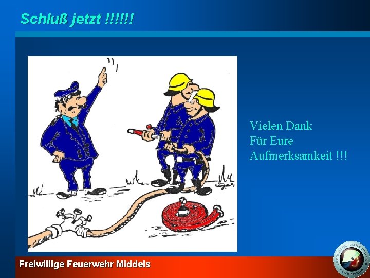 Schluß jetzt !!!!!! Vielen Dank Für Eure Aufmerksamkeit !!! Freiwillige Feuerwehr Middels 