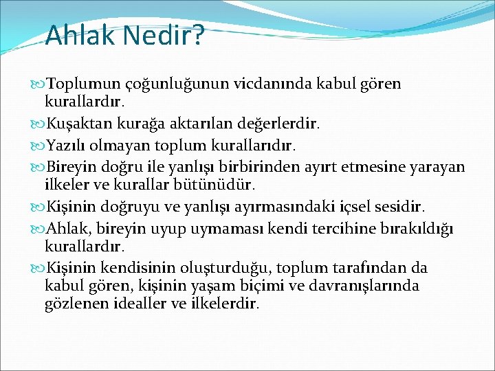 Ahlak Nedir? Toplumun çoğunluğunun vicdanında kabul gören kurallardır. Kuşaktan kurağa aktarılan değerlerdir. Yazılı olmayan