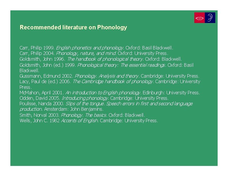 Recommended literature on Phonology Carr, Philip 1999. English phonetics and phonology. Oxford: Basil Blackwell.