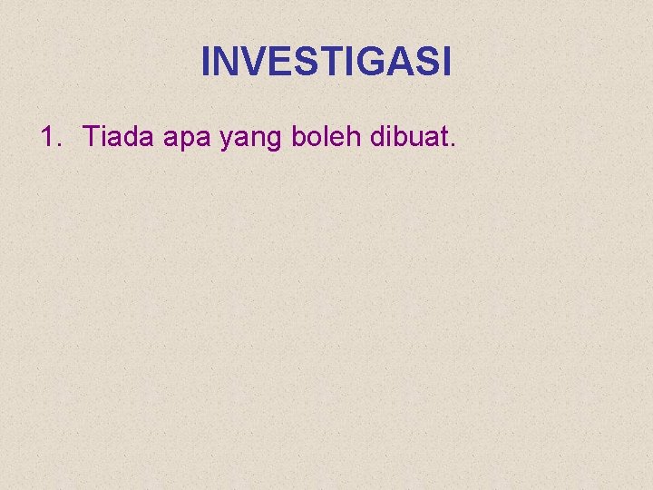 INVESTIGASI 1. Tiada apa yang boleh dibuat. 