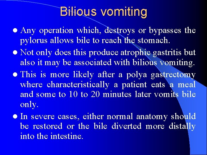 Bilious vomiting l Any operation which, destroys or bypasses the pylorus allows bile to Bilious vomiting l Any operation which, destroys or bypasses the pylorus allows bile to