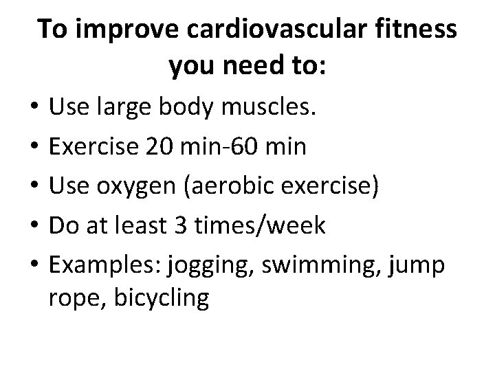 To improve cardiovascular fitness you need to: • • • Use large body muscles.