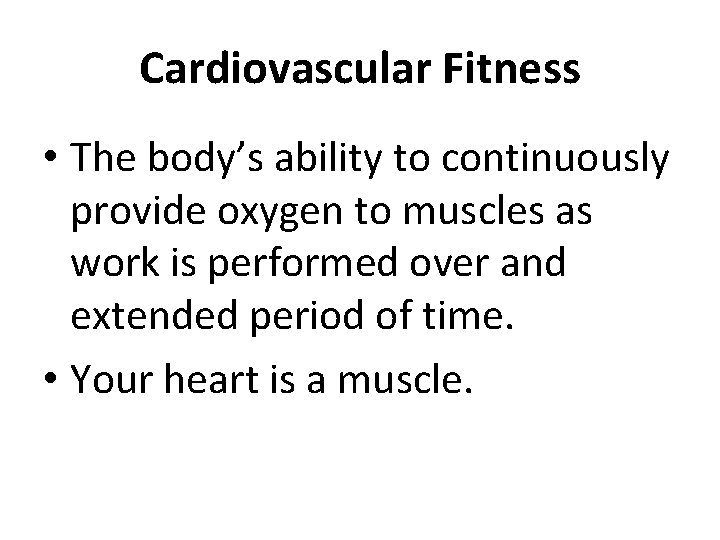 Cardiovascular Fitness • The body’s ability to continuously provide oxygen to muscles as work