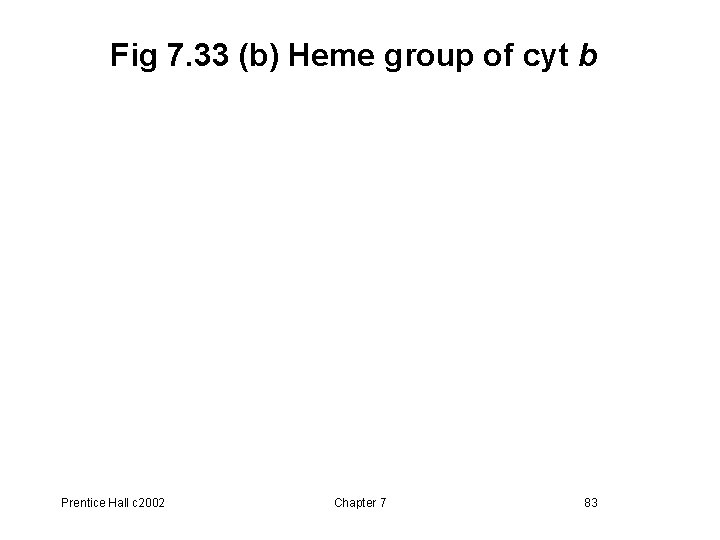 Fig 7. 33 (b) Heme group of cyt b Prentice Hall c 2002 Chapter