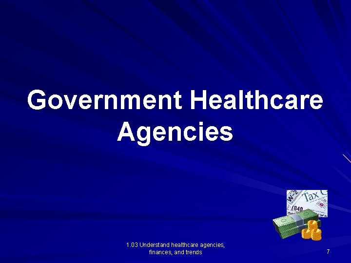 Government Healthcare Agencies 1. 03 Understand healthcare agencies, finances, and trends 7 