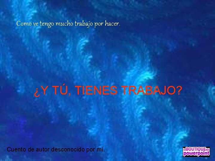 Como ve tengo mucho trabajo por hacer. ¿Y TÚ, TIENES TRABAJO? Cuento de autor