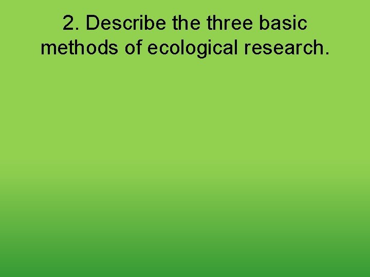 2. Describe three basic methods of ecological research. 