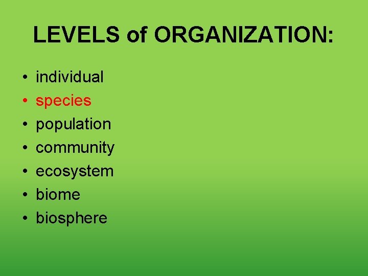 LEVELS of ORGANIZATION: • • individual species population community ecosystem biome biosphere 