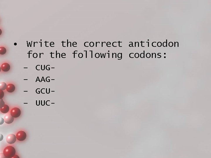  • Write the correct anticodon for the following codons: – – CUGAAGGCUUUC- 