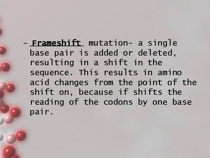 – ______ Frameshift mutation- a single base pair is added or deleted, resulting in