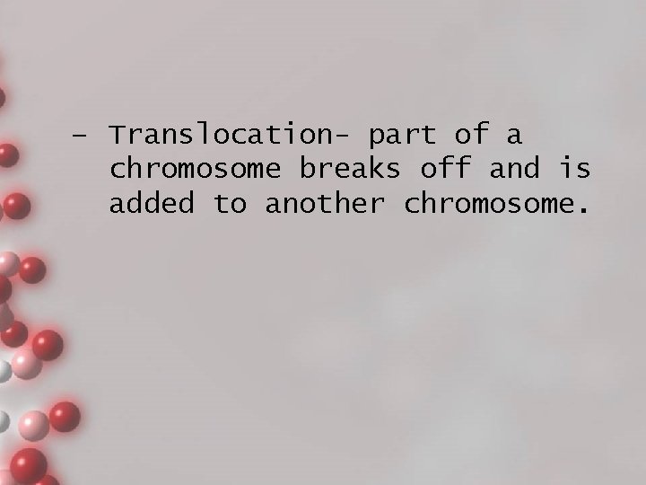 – Translocation- part of a chromosome breaks off and is added to another chromosome.