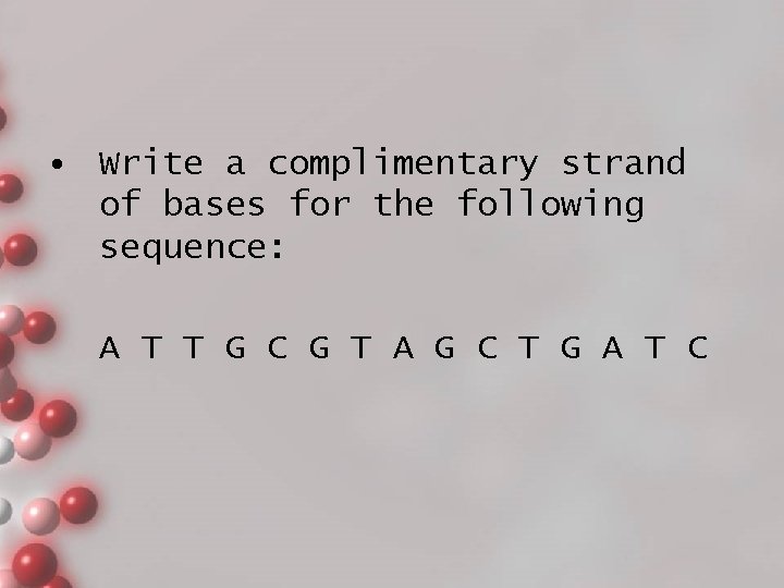  • Write a complimentary strand of bases for the following sequence: A T