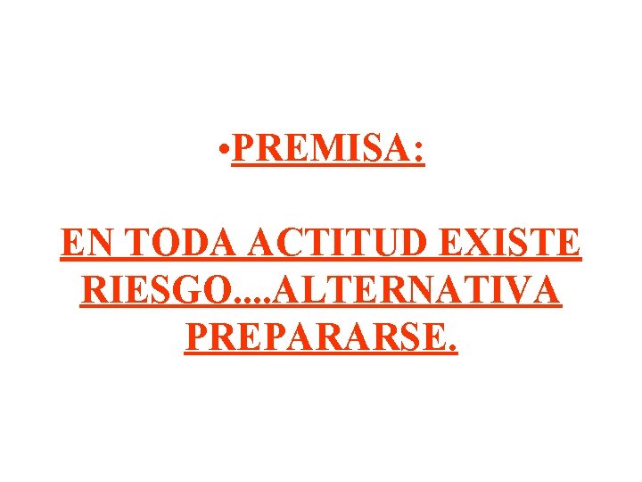  • PREMISA: EN TODA ACTITUD EXISTE RIESGO. . ALTERNATIVA PREPARARSE. 