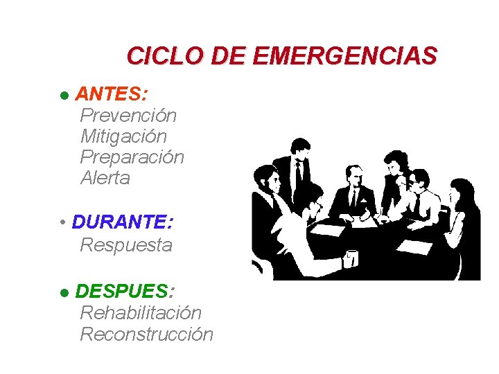 CICLO DE EMERGENCIAS l ANTES: Prevención Mitigación Preparación Alerta • DURANTE: Respuesta l DESPUES: