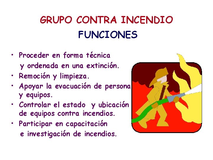 GRUPO CONTRA INCENDIO FUNCIONES • Proceder en forma técnica y ordenada en una extinción.